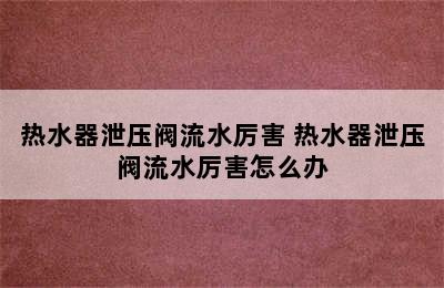 热水器泄压阀流水厉害 热水器泄压阀流水厉害怎么办